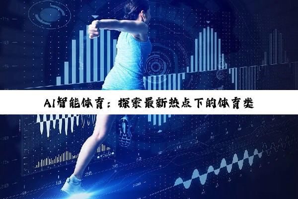 ·体育中国官方网站: AI智能体育：探索最新热点下的体育类人工智能软件创新与应用
