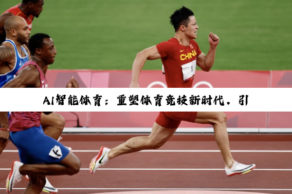 今日科普|·体育中国官方网站: AI智能体育：重塑体育竞技新时代，引领科技与体能融合新热点