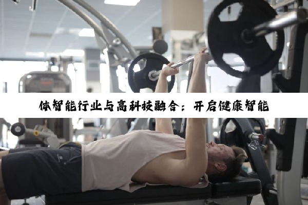 【科普解答】体智能行业与高科技融合：开启健康智能生活新纪元
