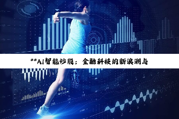 【科普解答】**AI智能炒股：金融科技的新浪潮与机遇挑战探析**