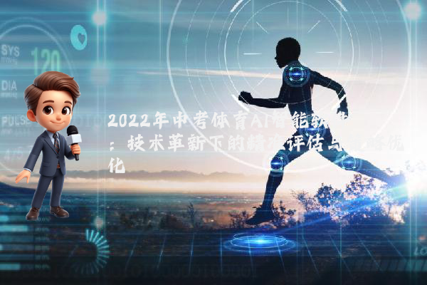2022年中考体育AI智能软件：技术革新下的精准评估与策略优化