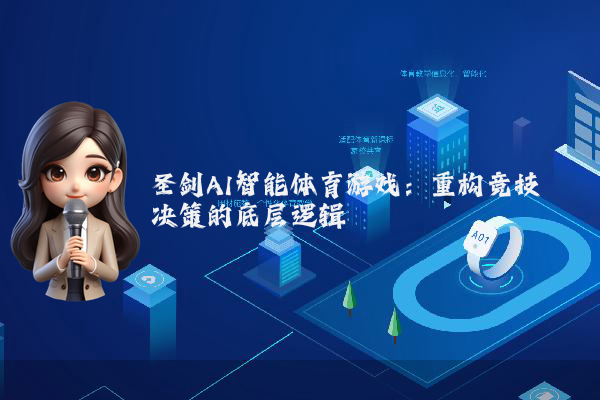 圣剑AI智能体育游戏：重构竞技决策的底层逻辑