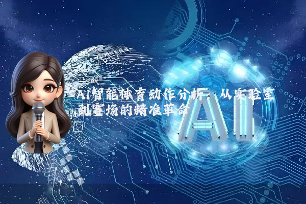 AI智能体育动作分析:从实验室到赛场的精准革命