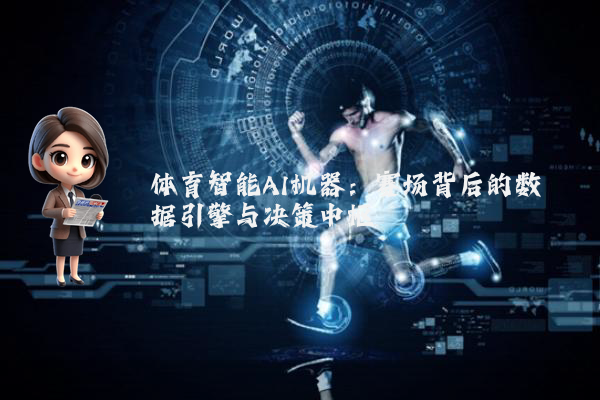 体育智能AI机器:赛场背后的数据引擎与决策中枢
