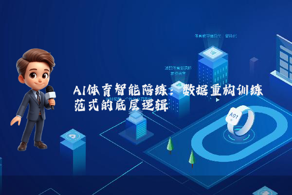 AI体育智能陪练：数据重构训练范式的底层逻辑