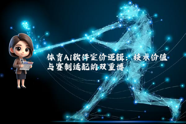 体育AI软件定价逻辑：技术价值与赛制适配的双重博弈