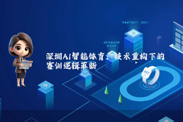 深圳AI智能体育：技术重构下的赛训逻辑革新