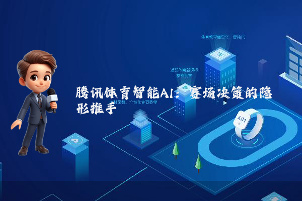 腾讯体育智能AI：赛场决策的隐形推手
