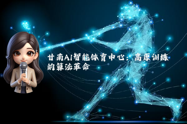 甘南AI智能体育中心:高原训练的算法革命
