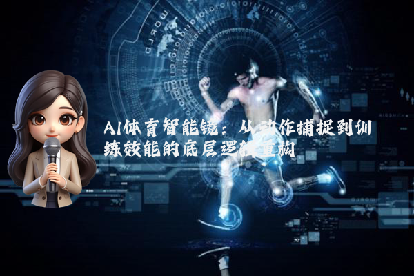 AI体育智能镜：从动作捕捉到训练效能的底层逻辑重构