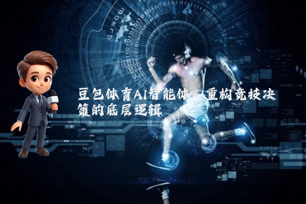 豆包体育AI智能体：重构竞技决策的底层逻辑